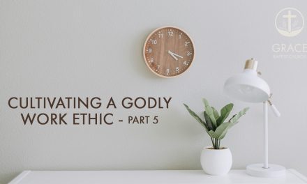Cultivating a Godly Work Ethic Part 5
